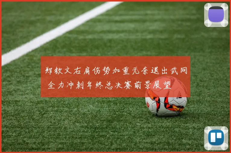 郑钦文右肩伤势加重无奈退出武网 全力冲刺年终总决赛前景展望