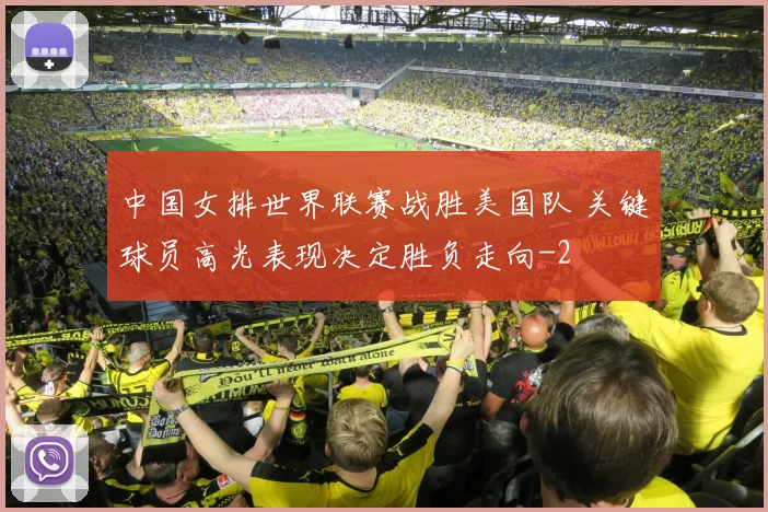 中国女排世界联赛战胜美国队 关键球员高光表现决定胜负走向