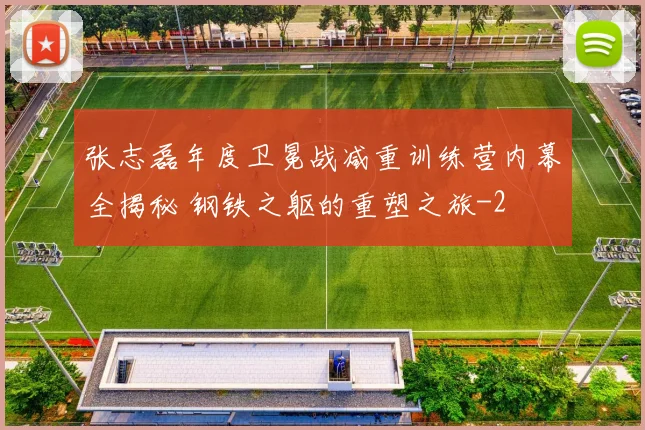 张志磊年度卫冕战减重训练营内幕全揭秘 钢铁之躯的重塑之旅