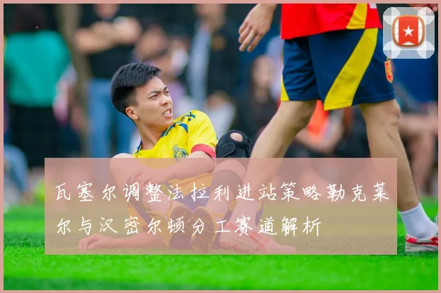 瓦塞尔调整法拉利进站策略勒克莱尔与汉密尔顿分工赛道解析