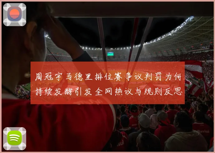 周冠宇马德里排位赛争议判罚为何持续发酵引发全网热议与规则反思