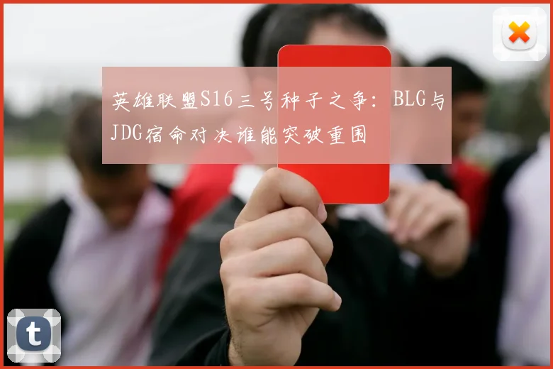 英雄联盟S16三号种子之争：BLG与JDG宿命对决谁能突破重围