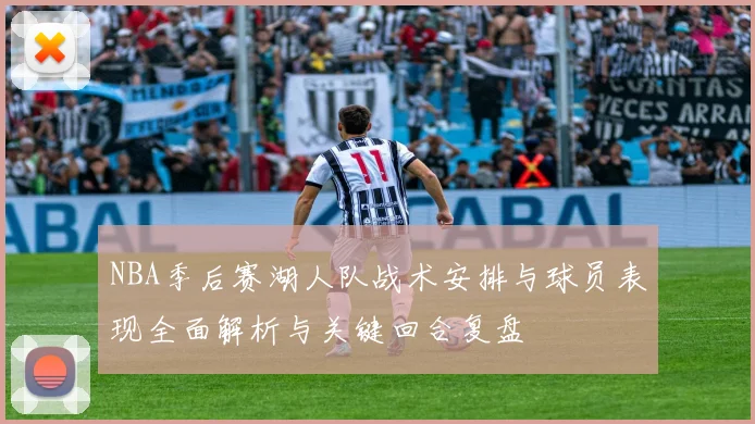 NBA季后赛湖人队战术安排与球员表现全面解析与关键回合复盘