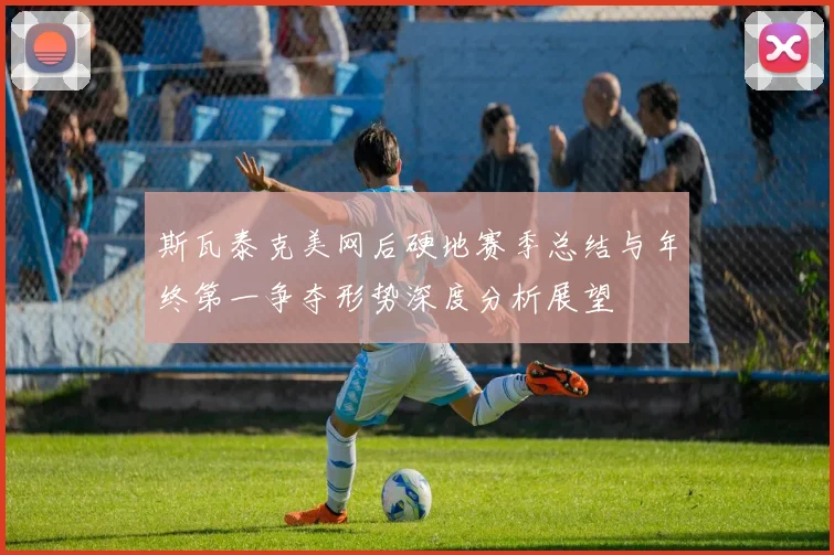 斯瓦泰克美网后硬地赛季总结与年终第一争夺形势深度分析展望