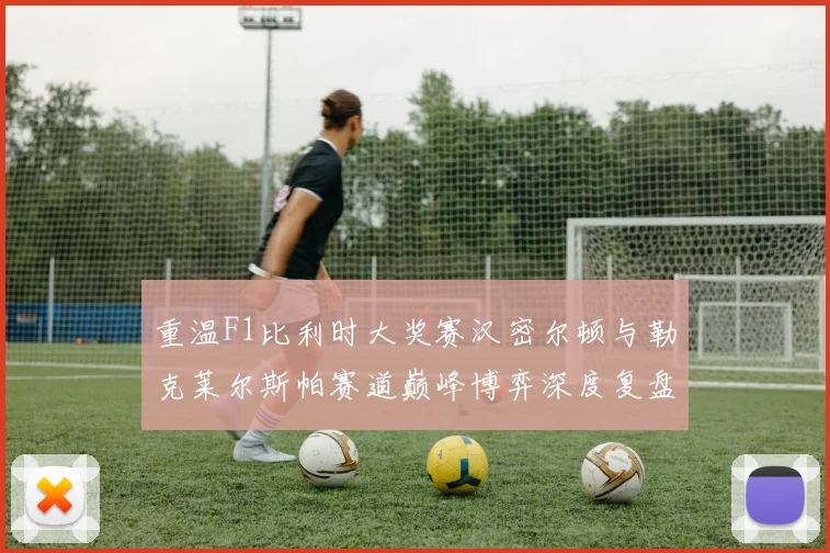 重温F1比利时大奖赛汉密尔顿与勒克莱尔斯帕赛道巅峰博弈深度复盘